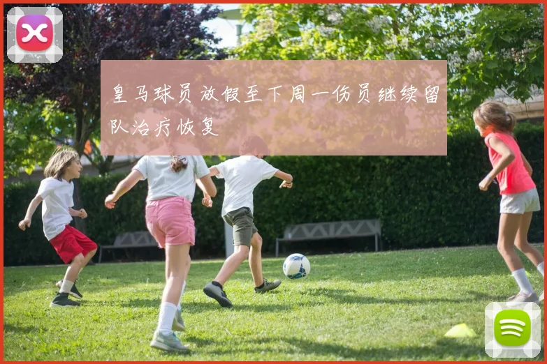 皇马球员放假至下周一伤员继续留队治疗恢复