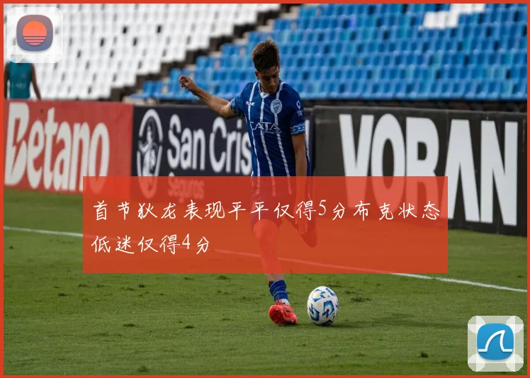 首节狄龙表现平平仅得5分布克状态低迷仅得4分