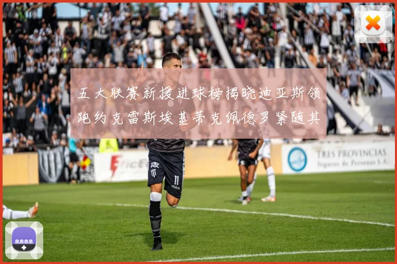 五大联赛新援进球榜揭晓迪亚斯领跑约克雷斯埃基蒂克佩德罗紧随其后