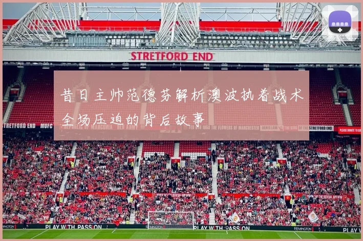 昔日主帅范德芬解析澳波执着战术全场压迫的背后故事