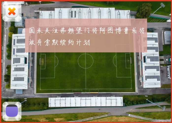 国米关注弗赖堡门将阿图博鲁或将放弃索默续约计划