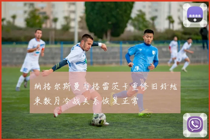 纳格尔斯曼与格雷茨卡重修旧好结束数月冷战关系恢复正常
