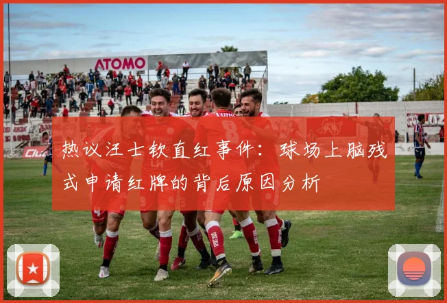 热议汪士钦直红事件：球场上脑残式申请红牌的背后原因分析