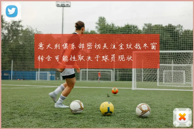 意大利俱乐部密切关注金玟哉冬窗转会可能性取决于球员现状