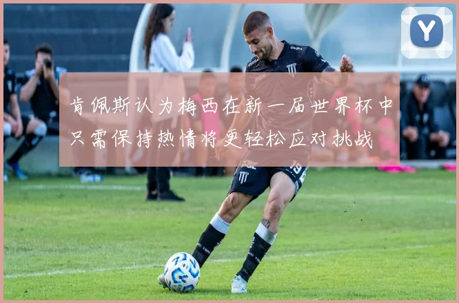 肯佩斯认为梅西在新一届世界杯中只需保持热情将更轻松应对挑战