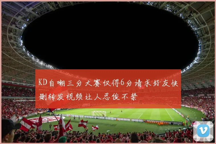 KD自嘲三分大赛仅得6分请求好友快删转发视频让人忍俊不禁