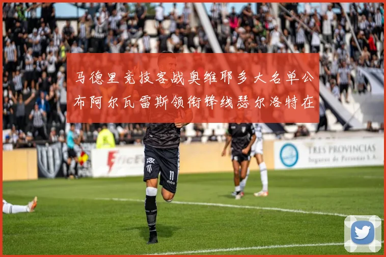 马德里竞技客战奥维耶多大名单公布阿尔瓦雷斯领衔锋线瑟尔洛特在列