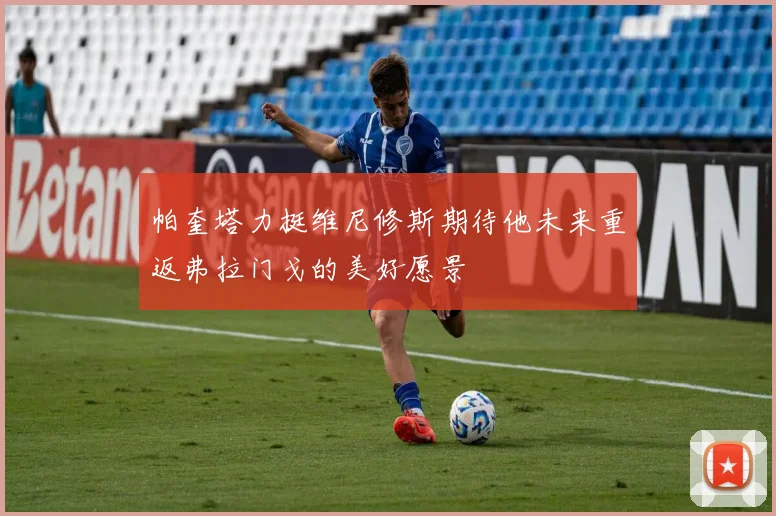 帕奎塔力挺维尼修斯期待他未来重返弗拉门戈的美好愿景