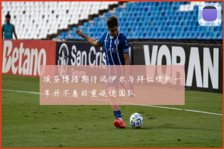 埃芬博格期待诺伊尔与拜仁续约一年并不看好重返德国队