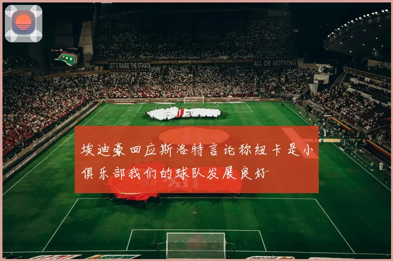 埃迪豪回应斯洛特言论称纽卡是小俱乐部我们的球队发展良好