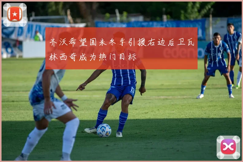 齐沃希望国米冬季引援右边后卫瓦林西奇成为热门目标