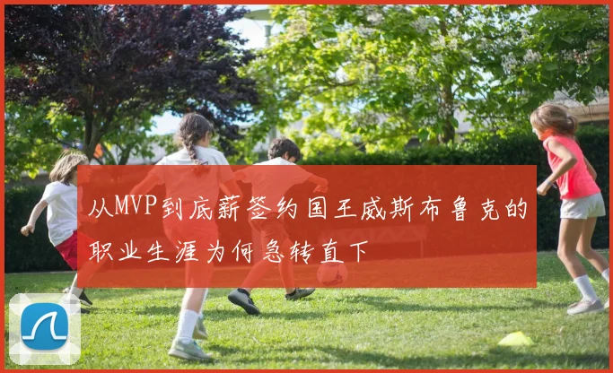 从MVP到底薪签约国王威斯布鲁克的职业生涯为何急转直下