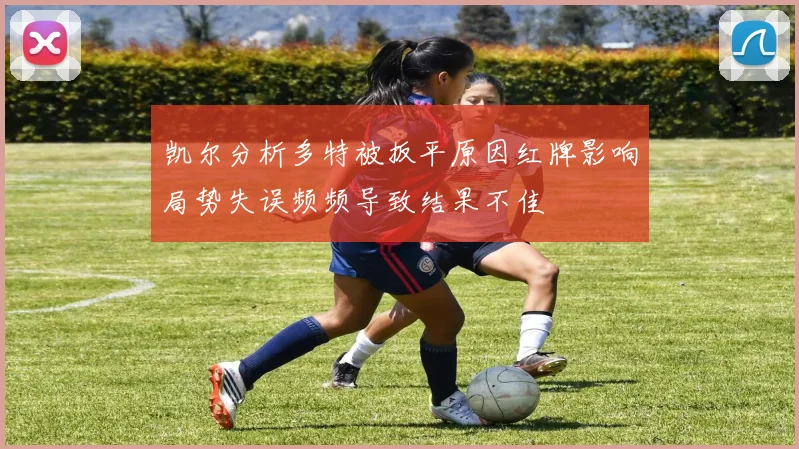 凯尔分析多特被扳平原因红牌影响局势失误频频导致结果不佳