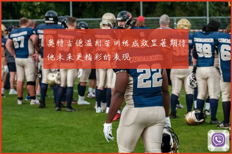 奥特古德温刻苦训练成效显著期待他未来更精彩的表现