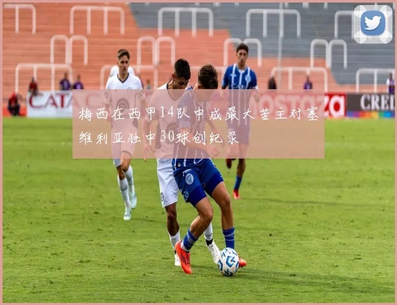 梅西在西甲14队中成最大苦主对塞维利亚独中30球创纪录