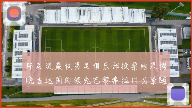环足奖最佳男足俱乐部投票结果揭晓吉达国民领先巴黎弗拉门戈紧随其后