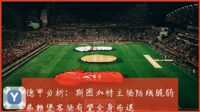德甲分析：斯图加特主场防线脆弱弗赖堡客场有望全身而退