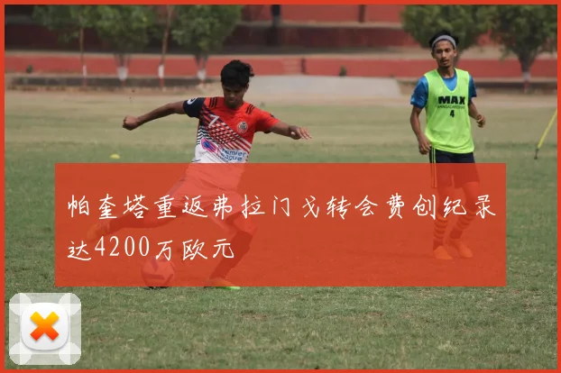 帕奎塔重返弗拉门戈转会费创纪录达4200万欧元
