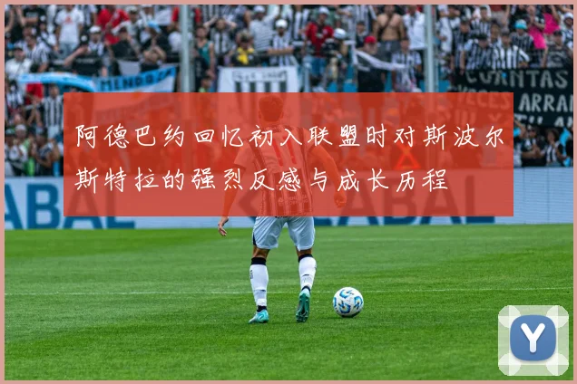 阿德巴约回忆初入联盟时对斯波尔斯特拉的强烈反感与成长历程