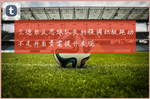兰德尔反思球队失利强调积极跑动不足并自责需提升表现