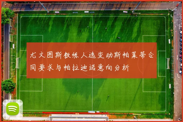 尤文图斯教练人选变动斯帕莱蒂合同要求与帕拉迪诺意向分析